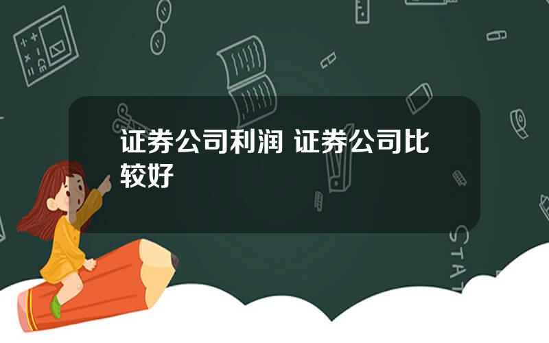 证券公司利润 证券公司比较好